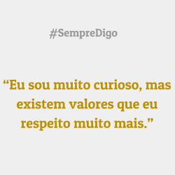 'Eu sou muito curioso, mas existem valores que eu respeito muito mais.'
