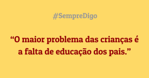 'O maior problema das crianças é a falta de educação dos pais.'