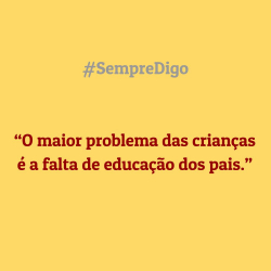 'O maior problema das crianças é a falta de educação dos pais.'