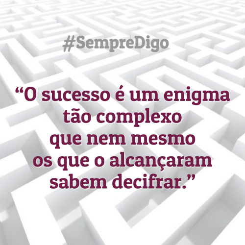 “O sucesso é um enigma tão complexo que nem mesmo os que o alcançaram sabem decifrar.”