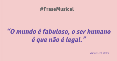 'O mundo é fabuloso, o ser humano é que não é legal.'