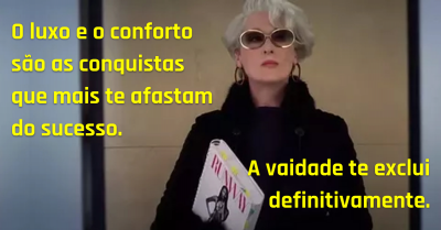 'O luxo e o conforto são as conquistas que mais te afastam do sucesso. A vaidade te exclui definitivamente.'