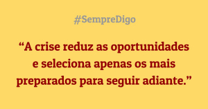 'A crise reduz as oportunidades e seleciona apenas os mais preparados para seguir adiante.'