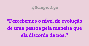 Percebemos o nível de evolução de uma pessoa pela maneira  que ela discorda de nós.