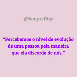 Percebemos o nível de evolução de uma pessoa pela maneira  que ela discorda de nós.