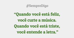 'Quando você está feliz,  você curte a música. Quando você está triste,  você entende a letra."