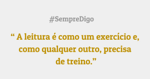 'A leitura é como um exercício e, como qualquer outro, precisa de treino.'