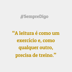 'A leitura é como um exercício e, como qualquer outro, precisa de treino.'