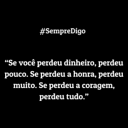 'Se você perdeu dinheiro, perdeu pouco. Se perdeu a honra, perdeu muito. Se perdeu a coragem, perdeu tudo.'
