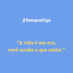 'A vida é um eco, você recebe o que emite.'