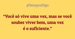 'Você só vive uma vez, mas se você souber viver bem, uma vez é o suficiente.'