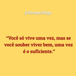 'Você só vive uma vez, mas se você souber viver bem, uma vez é o suficiente.'