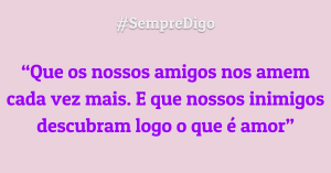 'Que os nossos amigos nos amem cada vez mais. E que nossos inimigos descubram logo o que é amor"