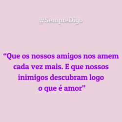 'Que os nossos amigos nos amem cada vez mais. E que nossos inimigos descubram logo o que é amor"