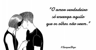 'O amor verdadeiro só enxerga aquilo que os olhos não veem.'