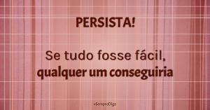 'Persista! Se tudo fosse fácil, qualquer um conseguiria.'
