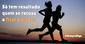 Só tem resultado quem se recusa a ficar parado.