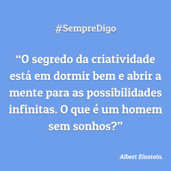 “O segredo da criatividade está em dormir bem e abrir a mente para as possibilidades infinitas. O que é um homem sem sonhos?'