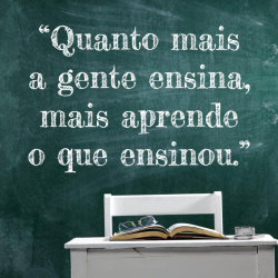 Quanto mais a gente ensina, mais aprende o que ensinou.