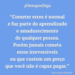 Cometer erros é normal e faz parte do aprendizado e amadurecimento de qualquer pessoa.